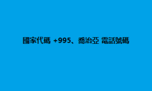 國家代碼 +995、喬治亞 電話號碼